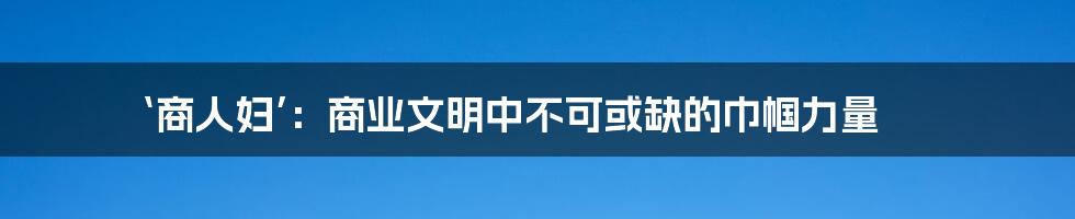 ‘商人妇’：商业文明中不可或缺的巾帼力量