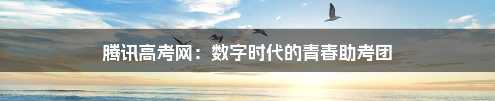 腾讯高考网：数字时代的青春助考团