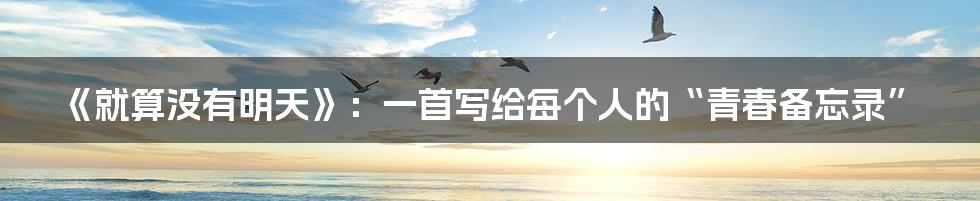 《就算没有明天》：一首写给每个人的“青春备忘录”