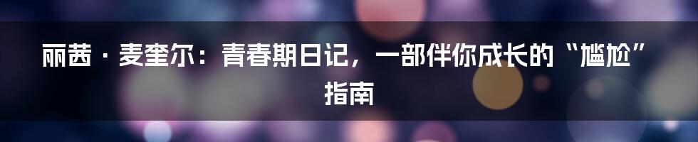 丽茜·麦奎尔：青春期日记，一部伴你成长的“尴尬”指南