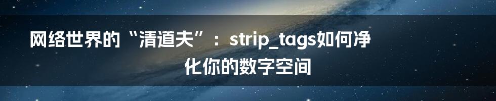 网络世界的“清道夫”：strip_tags如何净化你的数字空间