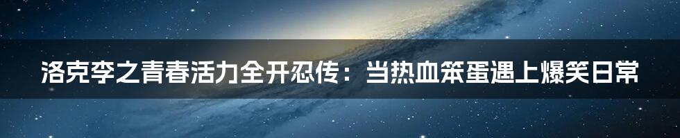洛克李之青春活力全开忍传：当热血笨蛋遇上爆笑日常