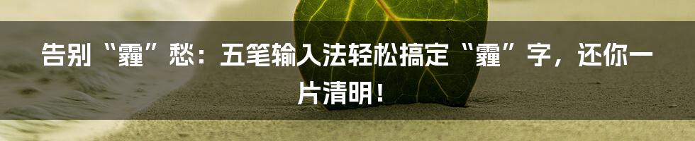 告别“霾”愁：五笔输入法轻松搞定“霾”字，还你一片清明！