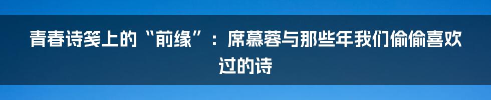 青春诗笺上的“前缘”：席慕蓉与那些年我们偷偷喜欢过的诗