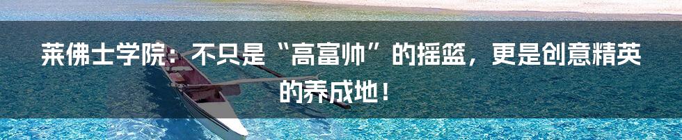 莱佛士学院：不只是“高富帅”的摇篮，更是创意精英的养成地！