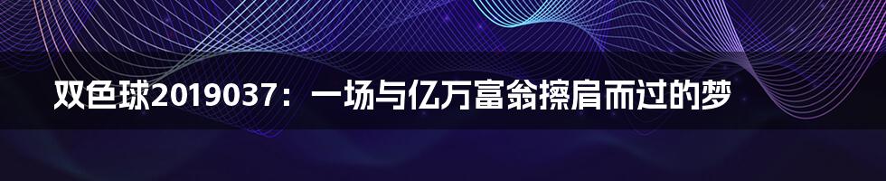 双色球2019037：一场与亿万富翁擦肩而过的梦