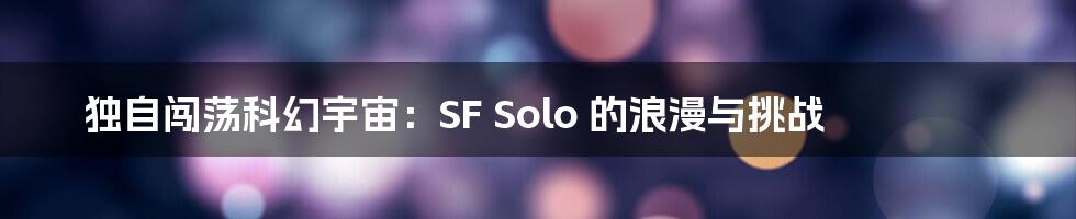 独自闯荡科幻宇宙：SF Solo 的浪漫与挑战