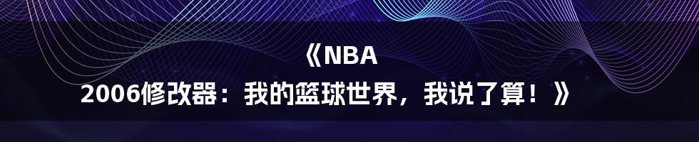 《NBA 2006修改器：我的篮球世界，我说了算！》