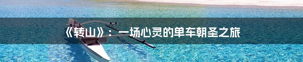 《转山》：一场心灵的单车朝圣之旅