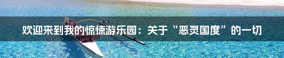 欢迎来到我的惊悚游乐园：关于“恶灵国度”的一切