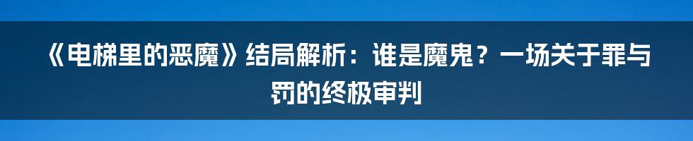 《电梯里的恶魔》结局解析：谁是魔鬼？一场关于罪与罚的终极审判
