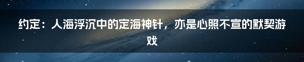 约定：人海浮沉中的定海神针，亦是心照不宣的默契游戏