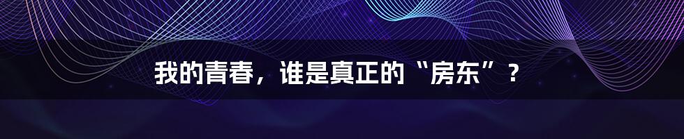 我的青春，谁是真正的“房东”？