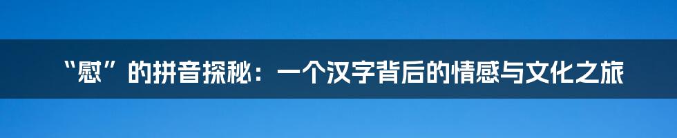 “慰”的拼音探秘：一个汉字背后的情感与文化之旅