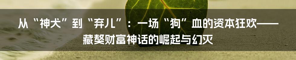 从“神犬”到“弃儿”：一场“狗”血的资本狂欢——藏獒财富神话的崛起与幻灭