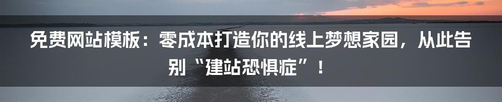 免费网站模板：零成本打造你的线上梦想家园，从此告别“建站恐惧症”！