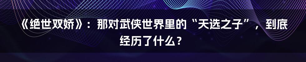 《绝世双娇》：那对武侠世界里的“天选之子”，到底经历了什么？