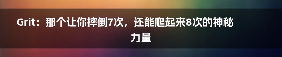 Grit：那个让你摔倒7次，还能爬起来8次的神秘力量