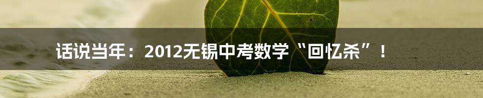 话说当年：2012无锡中考数学“回忆杀”！