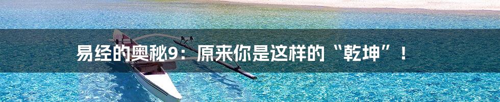 易经的奥秘9：原来你是这样的“乾坤”！