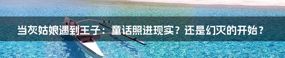 当灰姑娘遇到王子：童话照进现实？还是幻灭的开始？