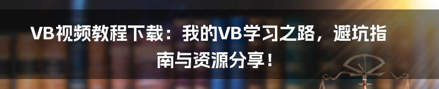 VB视频教程下载：我的VB学习之路，避坑指南与资源分享！
