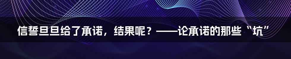 信誓旦旦给了承诺，结果呢？——论承诺的那些“坑”