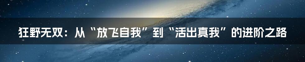 狂野无双：从“放飞自我”到“活出真我”的进阶之路