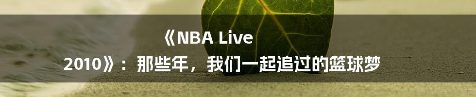 《NBA Live 2010》：那些年，我们一起追过的篮球梦