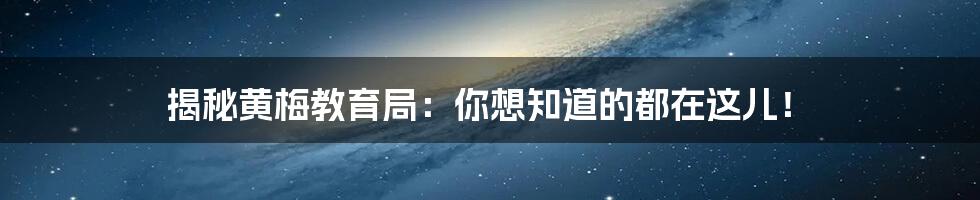 揭秘黄梅教育局：你想知道的都在这儿！