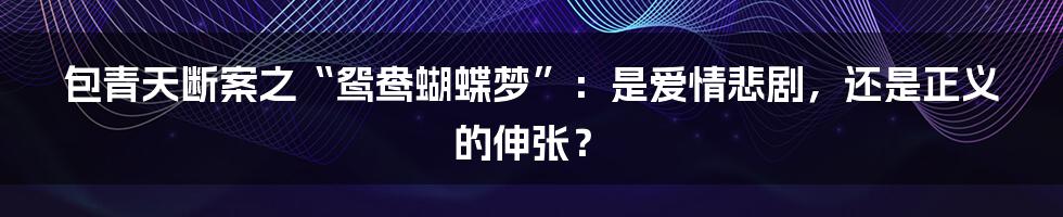 包青天断案之“鸳鸯蝴蝶梦”：是爱情悲剧，还是正义的伸张？
