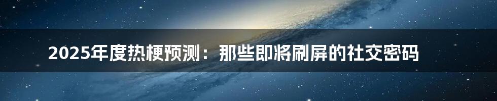 2025年度热梗预测：那些即将刷屏的社交密码