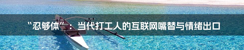 “忍够体”：当代打工人的互联网嘴替与情绪出口