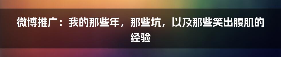 微博推广：我的那些年，那些坑，以及那些笑出腹肌的经验