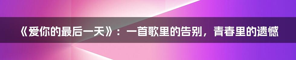《爱你的最后一天》：一首歌里的告别，青春里的遗憾