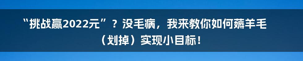 “挑战赢2022元”？没毛病，我来教你如何薅羊毛（划掉）实现小目标！