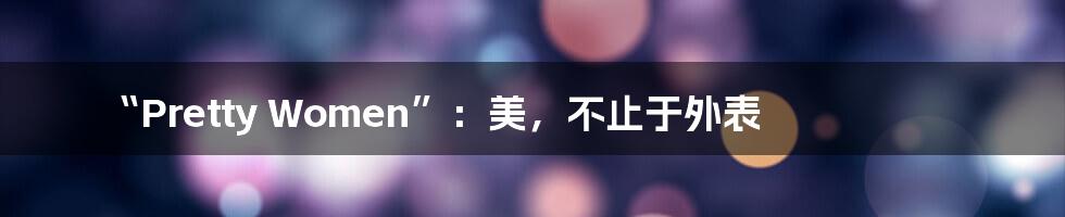 “Pretty Women”：美，不止于外表