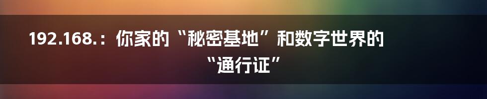 192.168.：你家的“秘密基地”和数字世界的“通行证”