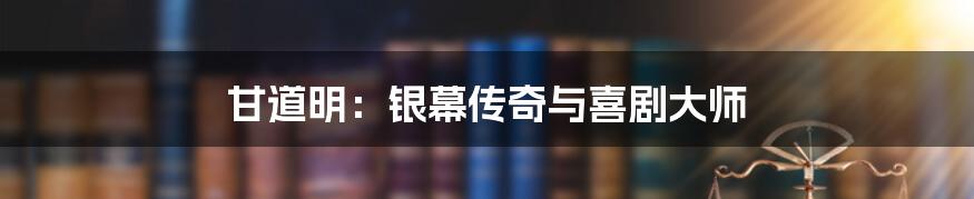 甘道明：银幕传奇与喜剧大师
