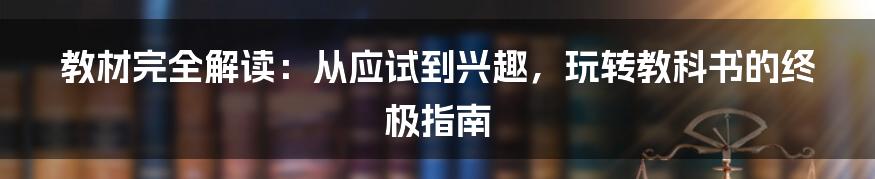 教材完全解读：从应试到兴趣，玩转教科书的终极指南