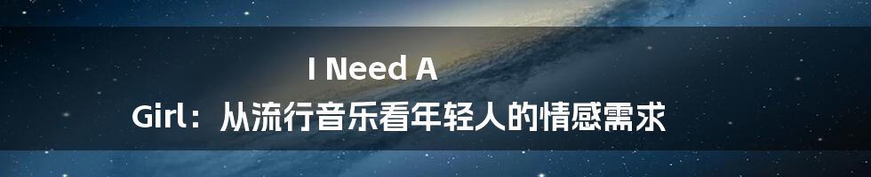 I Need A Girl：从流行音乐看年轻人的情感需求