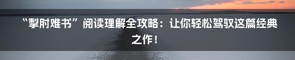 “掣肘难书”阅读理解全攻略：让你轻松驾驭这篇经典之作！