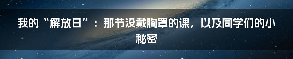 我的“解放日”：那节没戴胸罩的课，以及同学们的小秘密