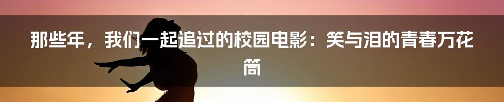 那些年，我们一起追过的校园电影：笑与泪的青春万花筒