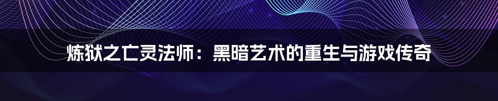 炼狱之亡灵法师：黑暗艺术的重生与游戏传奇