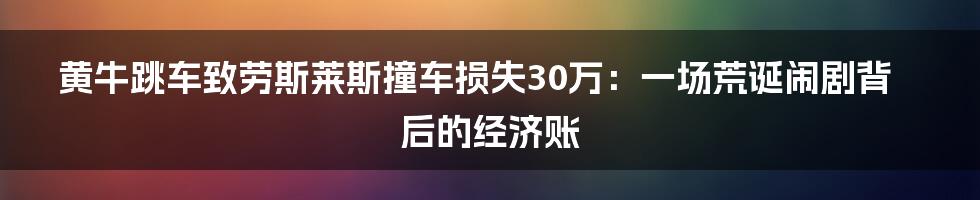 黄牛跳车致劳斯莱斯撞车损失30万：一场荒诞闹剧背后的经济账