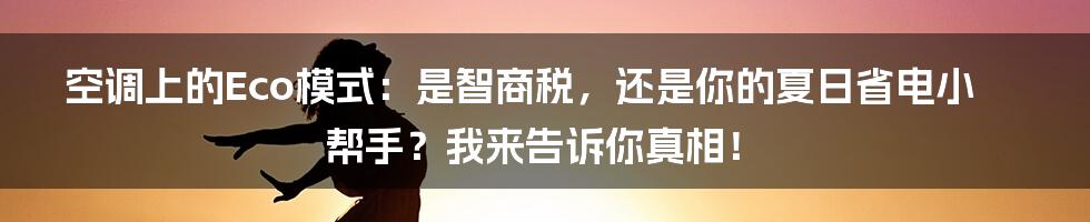 空调上的Eco模式：是智商税，还是你的夏日省电小帮手？我来告诉你真相！