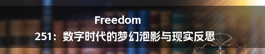 Freedom 251：数字时代的梦幻泡影与现实反思