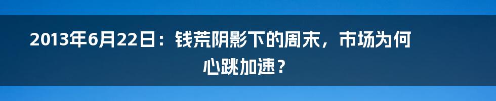 2013年6月22日：钱荒阴影下的周末，市场为何心跳加速？