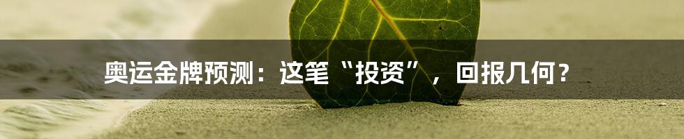 奥运金牌预测：这笔“投资”，回报几何？